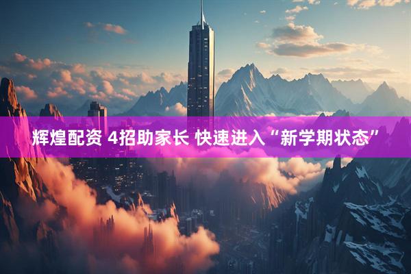 辉煌配资 4招助家长 快速进入“新学期状态”