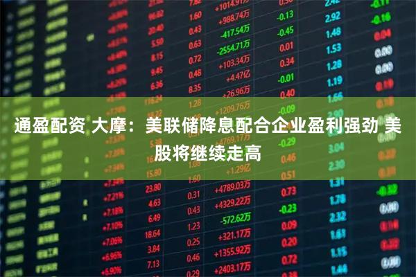 通盈配资 大摩：美联储降息配合企业盈利强劲 美股将继续走高