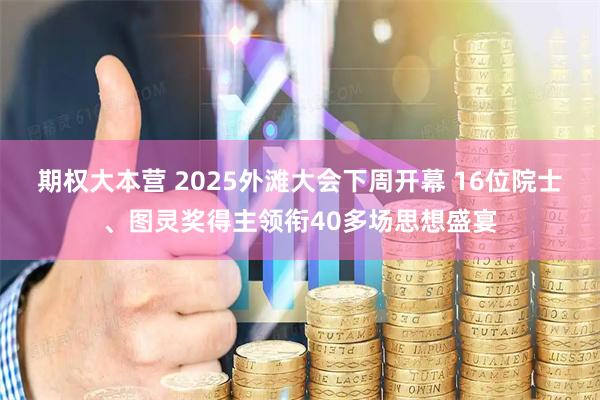 期权大本营 2025外滩大会下周开幕 16位院士、图灵奖得主领衔40多场思想盛宴