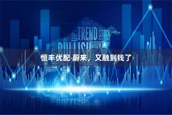 恒丰优配 蔚来，又融到钱了