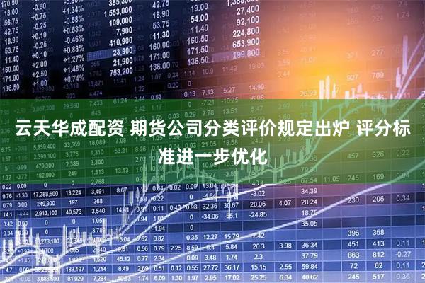 云天华成配资 期货公司分类评价规定出炉 评分标准进一步优化