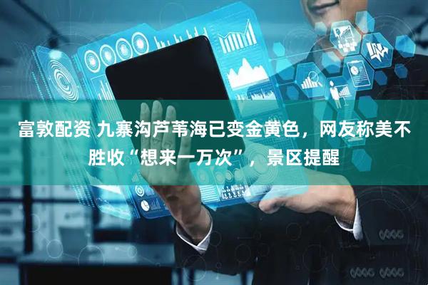 富敦配资 九寨沟芦苇海已变金黄色，网友称美不胜收“想来一万次”，景区提醒