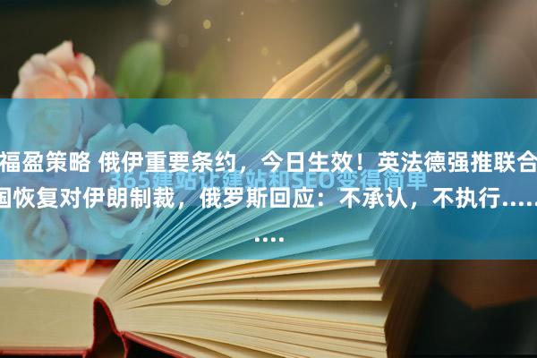 福盈策略 俄伊重要条约，今日生效！英法德强推联合国恢复对伊朗制裁，俄罗斯回应：不承认，不执行......