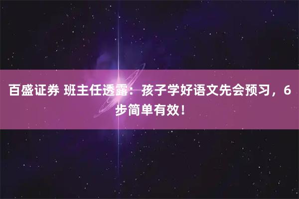 百盛证券 班主任透露：孩子学好语文先会预习，6步简单有效！