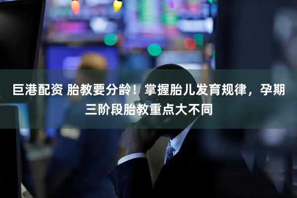 巨港配资 胎教要分龄！掌握胎儿发育规律，孕期三阶段胎教重点大不同