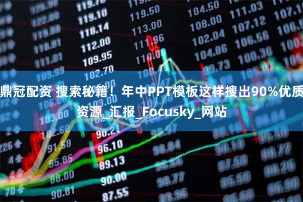 鼎冠配资 搜索秘籍！年中PPT模板这样搜出90%优质资源_汇报_Focusky_网站