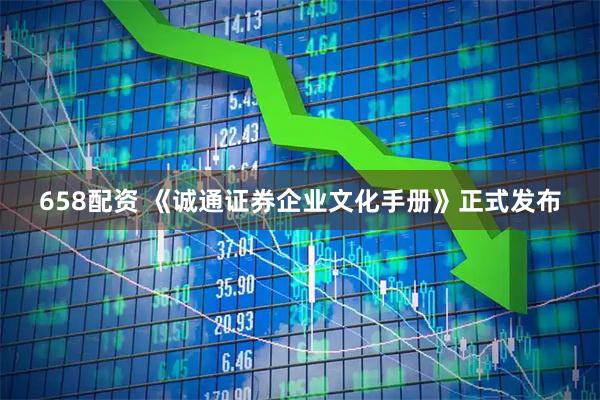 658配资 《诚通证券企业文化手册》正式发布