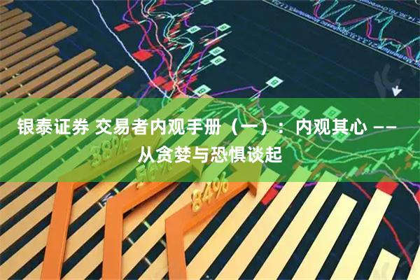 银泰证券 交易者内观手册（一）：内观其心 —— 从贪婪与恐惧谈起