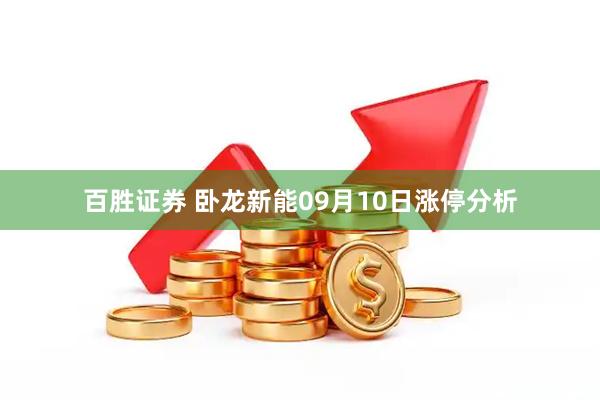 百胜证券 卧龙新能09月10日涨停分析