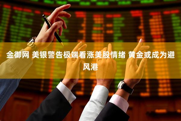 金御网 美银警告极端看涨美股情绪 黄金或成为避风港