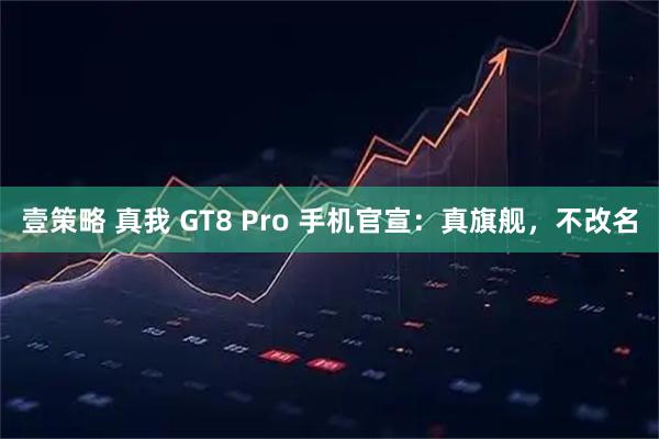 壹策略 真我 GT8 Pro 手机官宣：真旗舰，不改名
