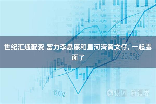 世纪汇通配资 富力李思廉和星河湾黄文仔, 一起露面了