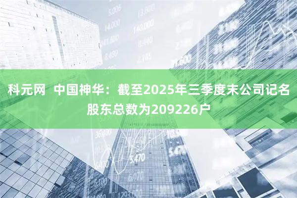 科元网  中国神华：截至2025年三季度末公司记名股东总数为209226户