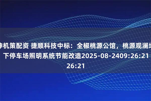 神机策配资 捷顺科技中标：全椒桃源公馆，桃源观澜地下停车场照明系统节能改造2025-08-2409:26:21