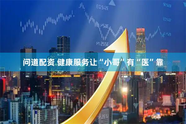 问道配资 健康服务让“小哥”有“医”靠
