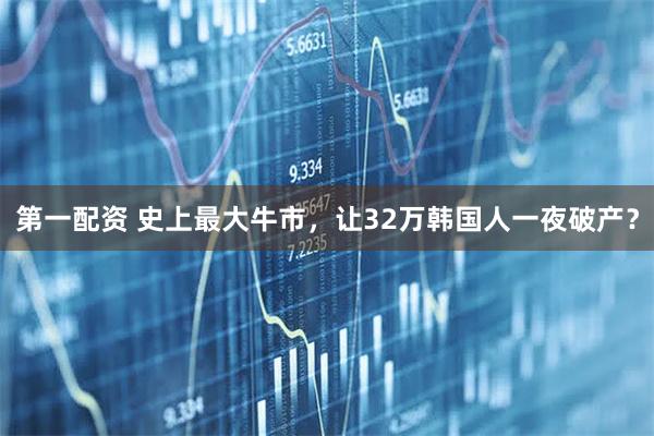 第一配资 史上最大牛市，让32万韩国人一夜破产？